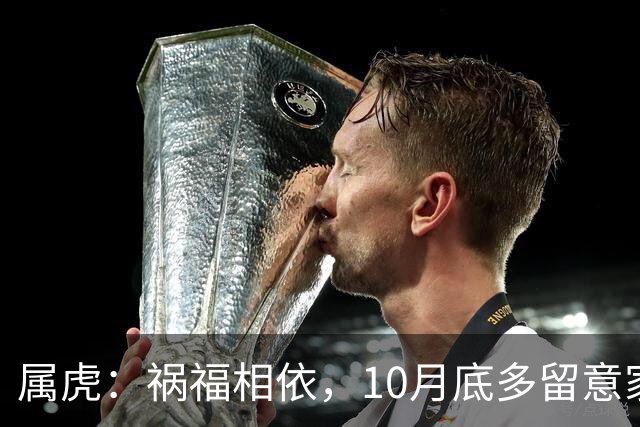 属虎：祸福相依，10月底多留意家门，提前做好家庭防备
