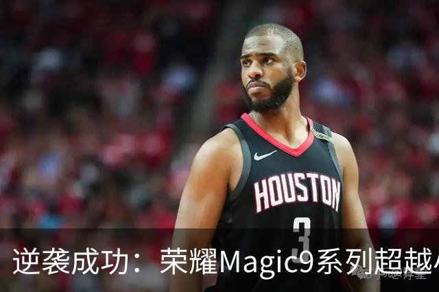 逆袭成功：荣耀Magic9系列超越小米18 Pro，成安卓旗舰激活量第一
